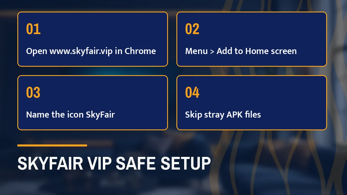 SkyFair vip safe setup card listing Open www.skyfair.vip in Chrome, Menu > Add to Home screen, Name the icon SkyFair and Skip stray APK files